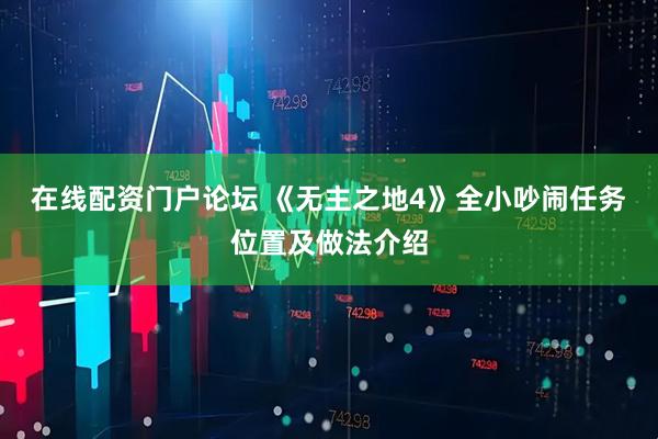 在线配资门户论坛 《无主之地4》全小吵闹任务位置及做法介绍