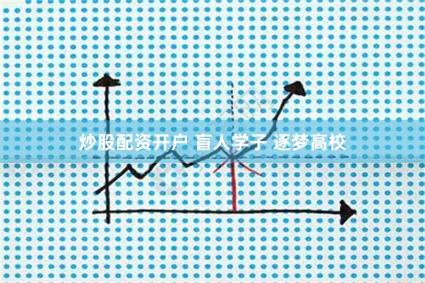 炒股配资开户 盲人学子 逐梦高校