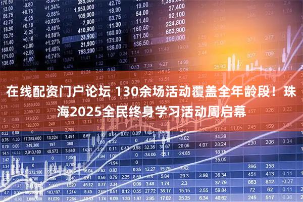 在线配资门户论坛 130余场活动覆盖全年龄段！珠海2025全民终身学习活动周启幕