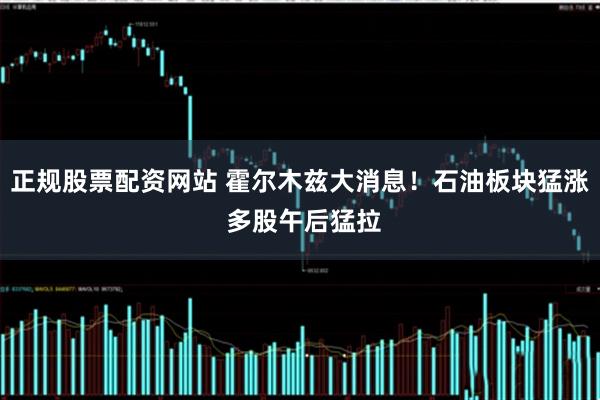 正规股票配资网站 霍尔木兹大消息！石油板块猛涨 多股午后猛拉