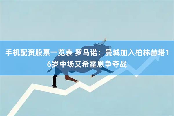 手机配资股票一览表 罗马诺：曼城加入柏林赫塔16岁中场艾希霍恩争夺战