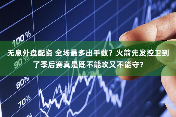 无息外盘配资 全场最多出手数？火箭先发控卫到了季后赛真是既不能攻又不能守？