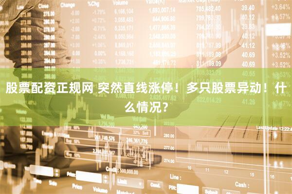 股票配资正规网 突然直线涨停!多只股票异动!什么情况?
