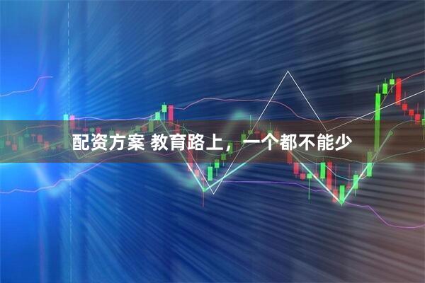配资方案 教育路上，一个都不能少
