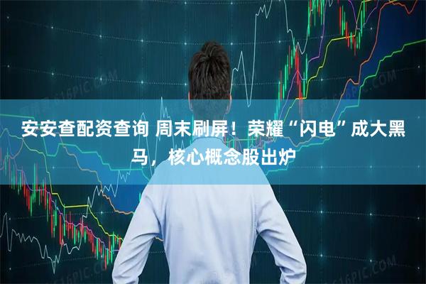 安安查配资查询 周末刷屏！荣耀“闪电”成大黑马，核心概念股出炉