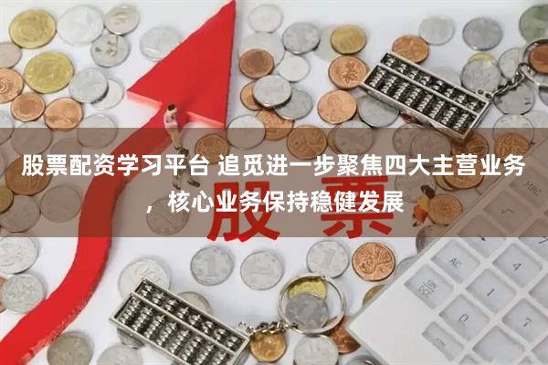 股票配资学习平台 追觅进一步聚焦四大主营业务，核心业务保持稳健发展