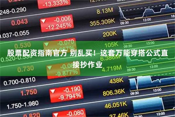 股票配资指南官方 别乱买！这套万能穿搭公式直接抄作业